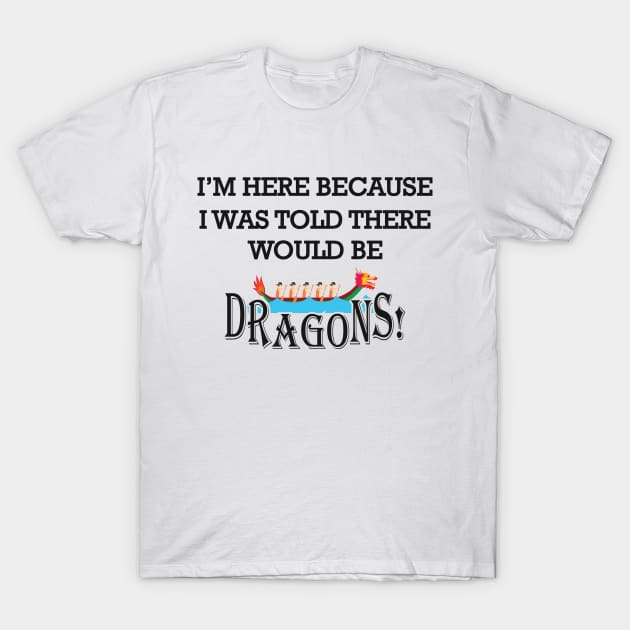 Dragon Boat - I'm here because I was told there would be dragons T-Shirt by KC Happy Shop